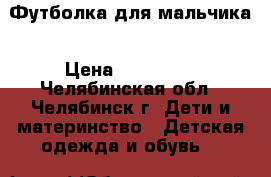 Футболка для мальчика › Цена ­ 150-500 - Челябинская обл., Челябинск г. Дети и материнство » Детская одежда и обувь   